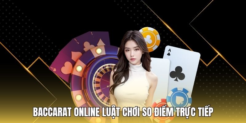 Baccarat online luật chơi so điểm trực tiếp