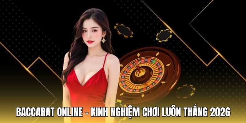 Baccarat Online - Kinh Nghiệm Chơi Luôn Thắng 2026