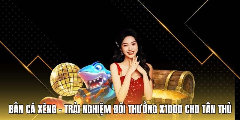 Bắn Cá Xèng - Trải Nghiệm Đổi Thưởng x1000 Cho Tân Thủ