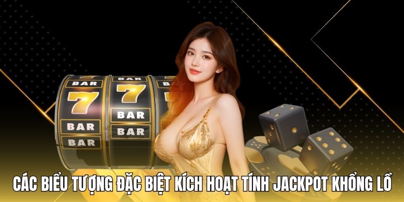 Các biểu tượng đặc biệt kích hoạt tính Jackpot khổng lồ