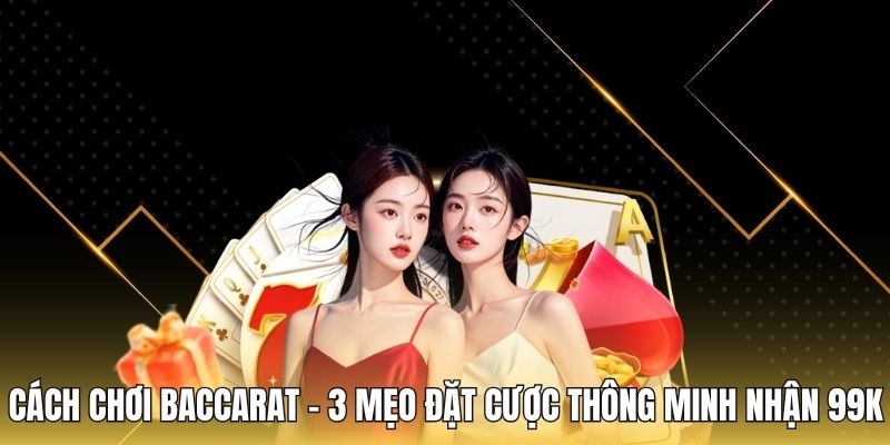 Cách Chơi Baccarat - 3 Mẹo Đặt Cược Thông Minh Nhận 99k