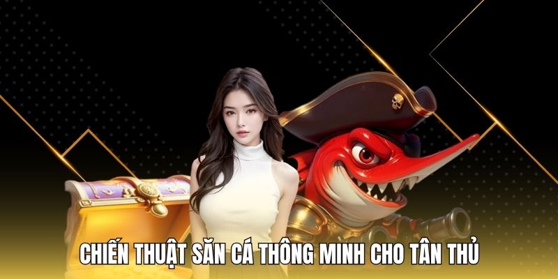 Chiến thuật săn cá thông minh cho tân thủ