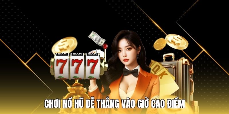 Chơi nổ hũ dễ thắng vào giờ cao điểm