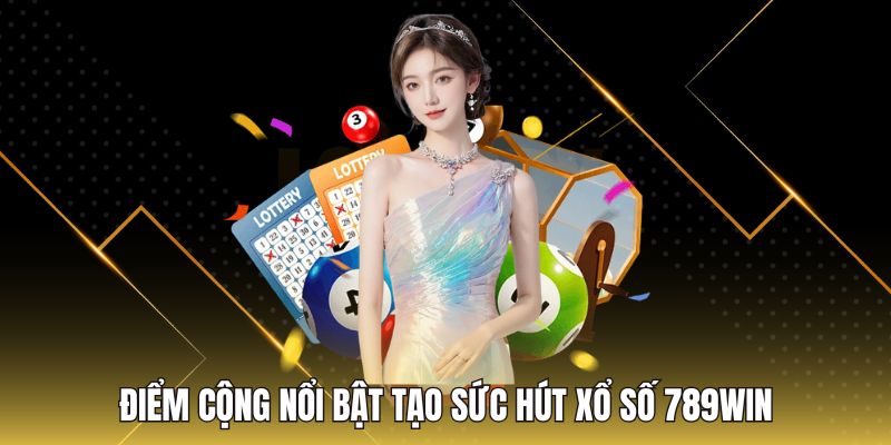 Điểm cộng nổi bật tạo sức hút xổ số 789Win