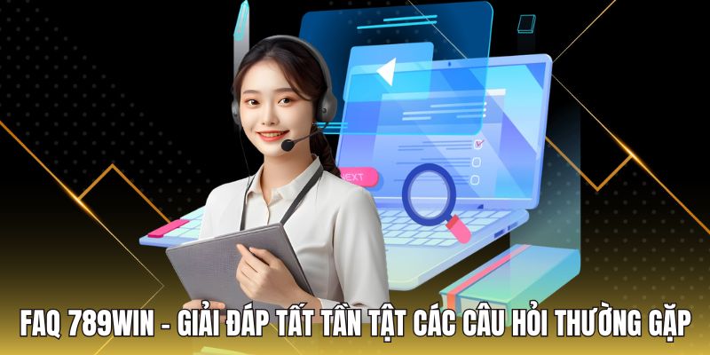 FAQ 789Win - Giải Đáp Tất Tần Tật Các Câu Hỏi Thường Gặp
