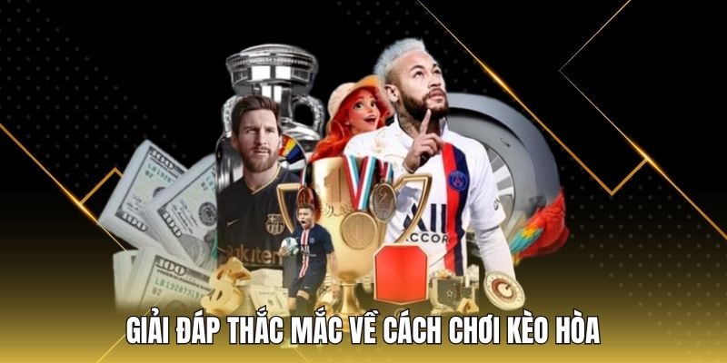 Giải đáp thắc mắc về cách chơi kèo hòa