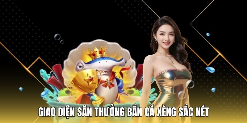 Giao diện săn thưởng bắn cá xèng sắc nét