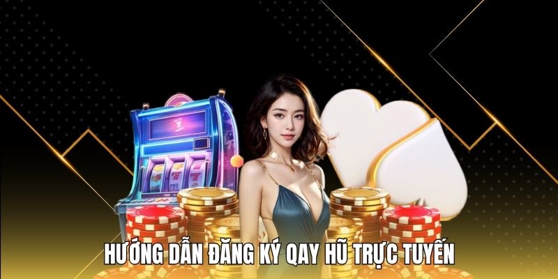 Hướng dẫn đăng ký qay hũ trực tuyến