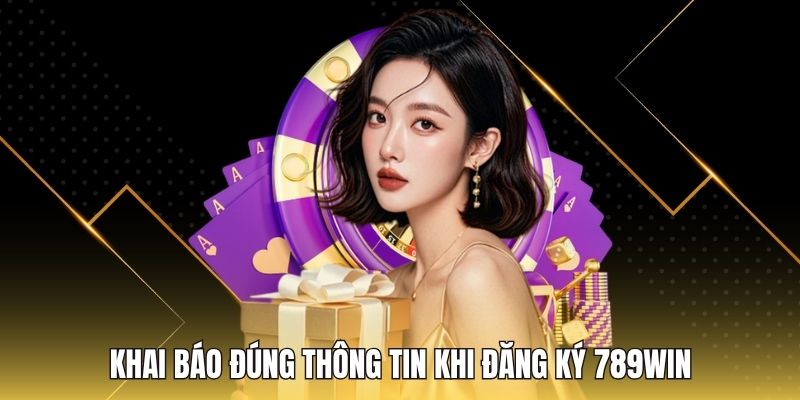 Khai báo đúng thông tin khi đăng ký 789WIN