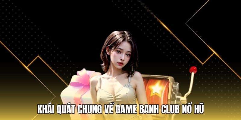 Khái quát chung về game Banh club nổ hũ