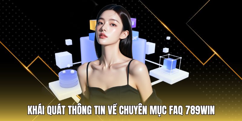 Khái quát thông tin về chuyên mục FAQ 789Win