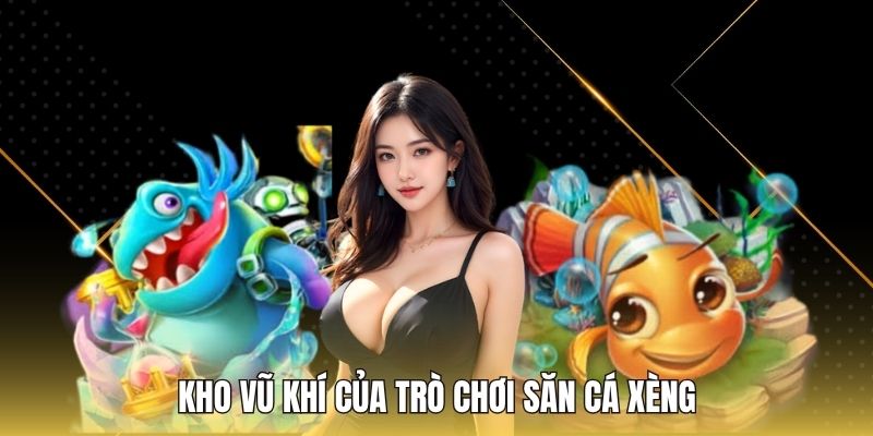 Kho vũ khí của trò chơi Săn cá xèng
