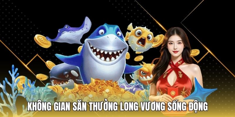 Không gian săn thưởng long vương sống động