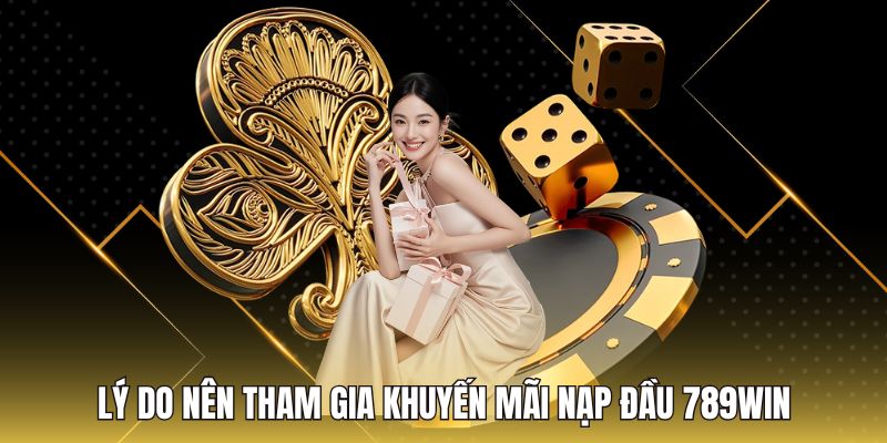 Lý do nên tham gia khuyến mãi nạp đầu 789Win