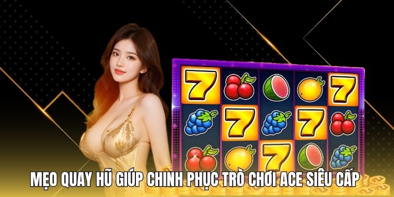 Mẹo quay hũ giúp chinh phục trò chơi ACE siêu cấp