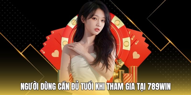 Người dùng cần đủ tuổi khi tham gia tại 789WIN