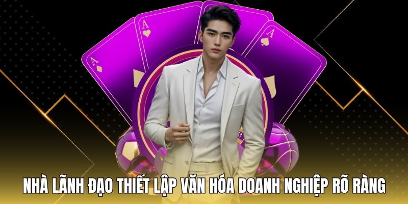 Nhà lãnh đạo thiết lập văn hóa doanh nghiệp rõ ràng