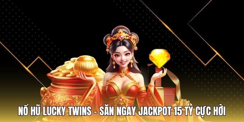 Nổ Hũ Lucky Twins - Săn Ngay Jackpot 15 Tỷ Cực Hời