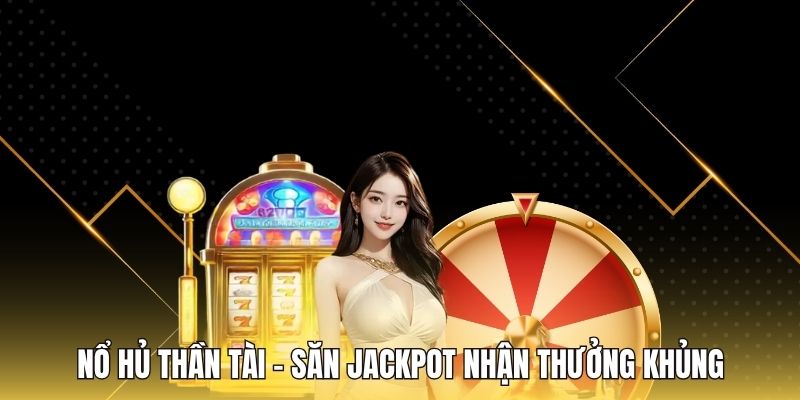 Nổ Hủ Thần Tài - Săn Jackpot Nhận Thưởng Khủng