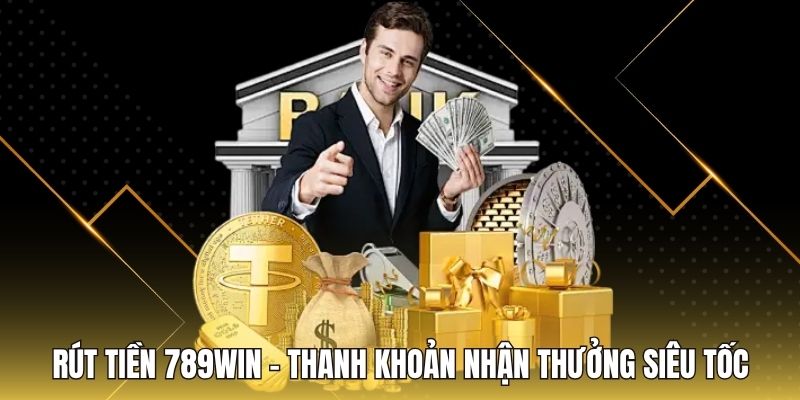 Rút Tiền 789WIN - Thanh Khoản Nhận Thưởng Siêu Tốc