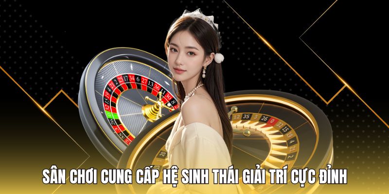 Sân chơi cung cấp hệ sinh thái giải trí cực đỉnh