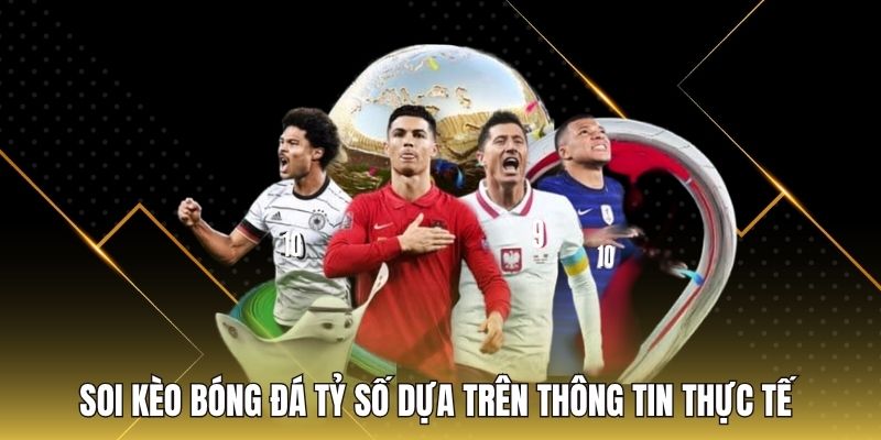 Soi kèo bóng đá tỷ số dựa trên thông tin thực tế