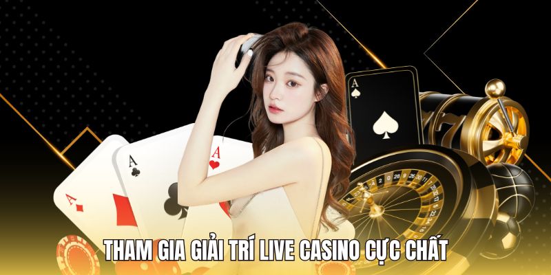 Tham gia giải trí Live Casino cực chất