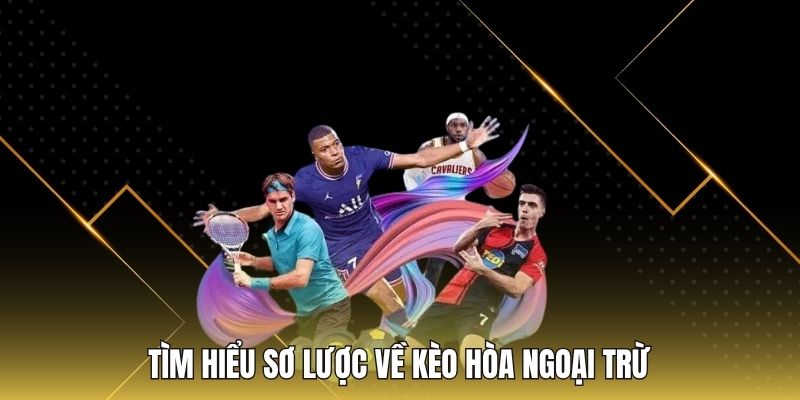 Tìm hiểu sơ lược về kèo hòa ngoại trừ