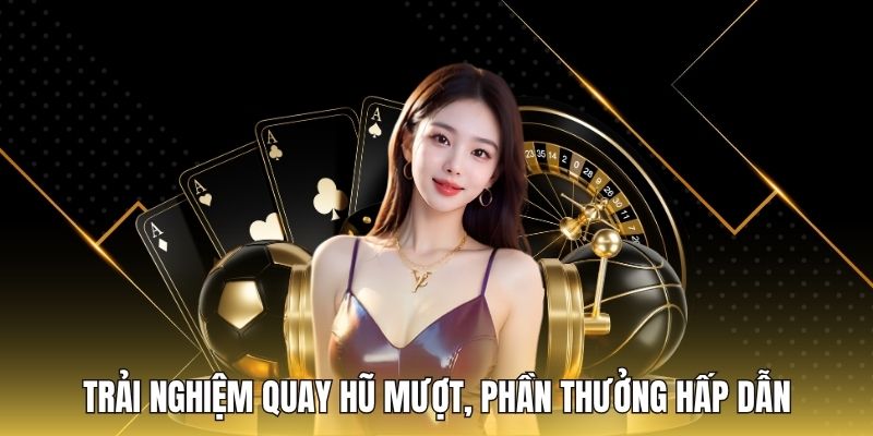 Trải nghiệm quay hũ mượt, phần thưởng hấp dẫn