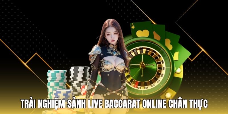 Trải nghiệm sảnh Live Baccarat online chân thực