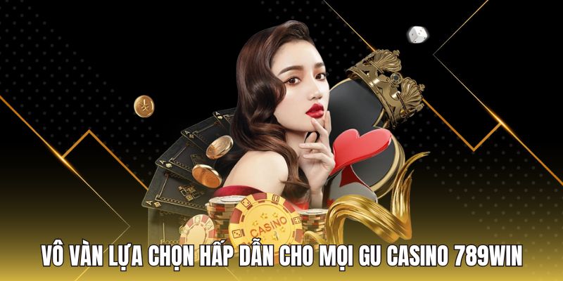 Vô vàn lựa chọn hấp dẫn cho mọi gu Casino 789Win