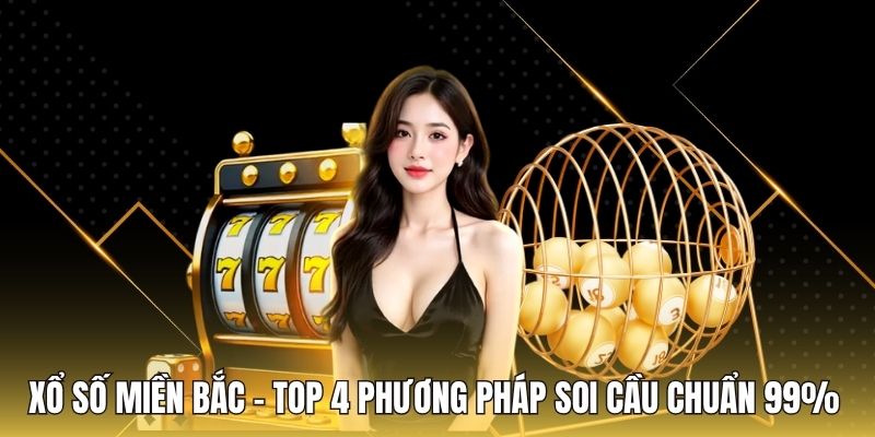 Xổ Số Miền Bắc – Top 4 Phương Pháp Soi Cầu Chuẩn 99%